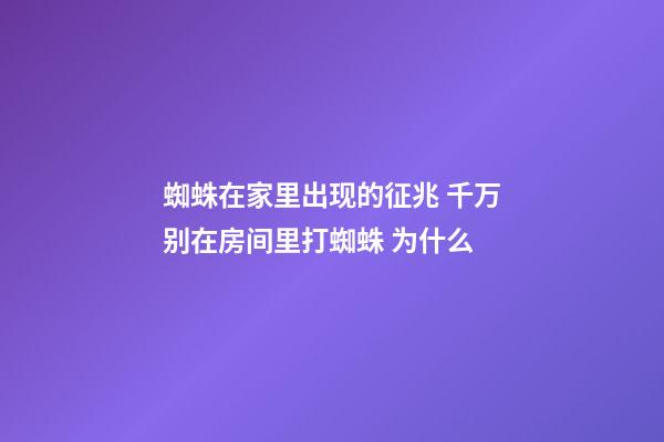 蜘蛛在家里出现的征兆 千万别在房间里打蜘蛛 为什么